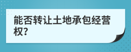 能否轉(zhuǎn)讓土地承包經(jīng)營權(quán)？