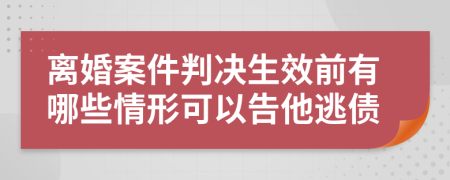 離婚案件判決生效前有哪些情形可以告他逃債