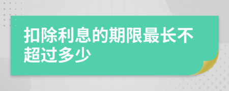 扣除利息的期限最長(zhǎng)不超過多少