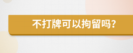 不打牌可以拘留嗎？