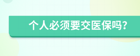 個(gè)人必須要交醫(yī)保嗎？