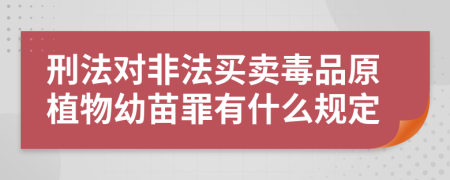 刑法對非法買賣毒品原植物幼苗罪有什么規(guī)定