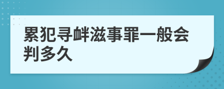 累犯尋釁滋事罪一般會(huì)判多久