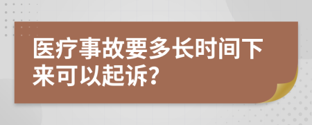 醫(yī)療事故要多長(zhǎng)時(shí)間下來(lái)可以起訴？