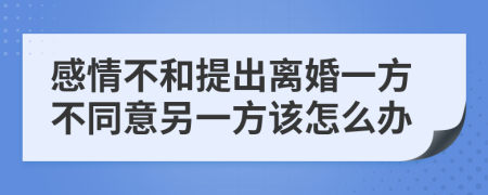 感情不和提出離婚一方不同意另一方該怎么辦
