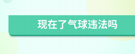 現(xiàn)在了氣球違法嗎