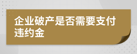 企業(yè)破產(chǎn)是否需要支付違約金