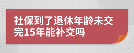 社保到了退休年齡未交完15年能補(bǔ)交嗎