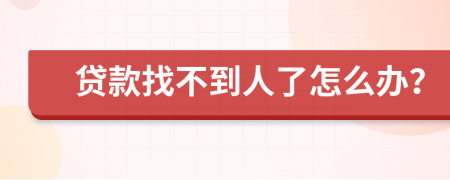 貸款找不到人了怎么辦？