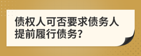 債權(quán)人可否要求債務(wù)人提前履行債務(wù)？