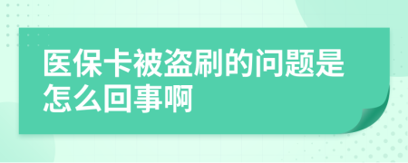 醫(yī)保卡被盜刷的問(wèn)題是怎么回事啊