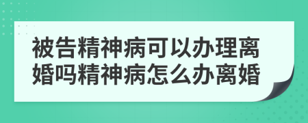被告精神病可以辦理離婚嗎精神病怎么辦離婚