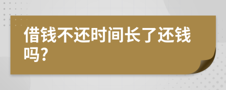 借錢不還時(shí)間長了還錢嗎?