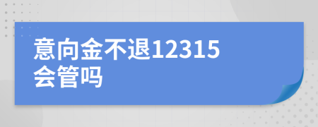 意向金不退12315會(huì)管嗎