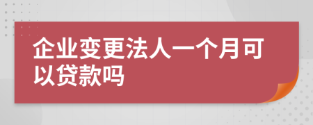 企業(yè)變更法人一個月可以貸款嗎