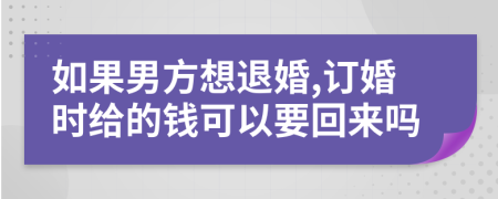如果男方想退婚,訂婚時給的錢可以要回來嗎