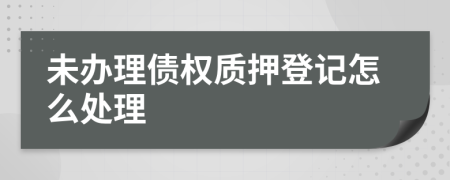 未辦理債權(quán)質(zhì)押登記怎么處理