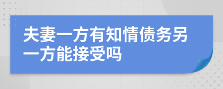 夫妻一方有知情債務(wù)另一方能接受嗎