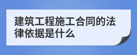 建筑工程施工合同的法律依據(jù)是什么