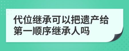 代位繼承可以把遺產(chǎn)給第一順序繼承人嗎