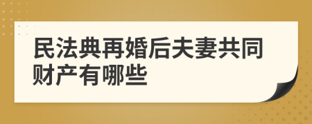 民法典再婚后夫妻共同財產(chǎn)有哪些