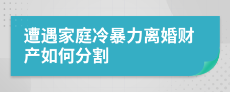 遭遇家庭冷暴力離婚財(cái)產(chǎn)如何分割