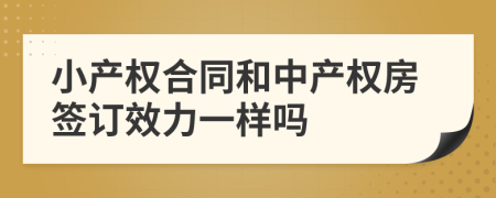 小產(chǎn)權(quán)合同和中產(chǎn)權(quán)房簽訂效力一樣嗎