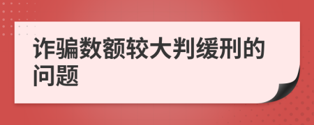 詐騙數(shù)額較大判緩刑的問題