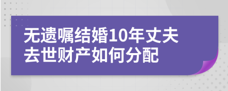 無遺囑結(jié)婚10年丈夫去世財產(chǎn)如何分配