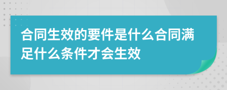 合同生效的要件是什么合同滿足什么條件才會(huì)生效