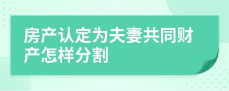 房產(chǎn)認定為夫妻共同財產(chǎn)怎樣分割