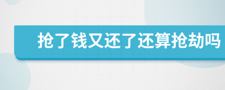 搶了錢又還了還算搶劫嗎