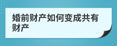 婚前財(cái)產(chǎn)如何變成共有財(cái)產(chǎn)