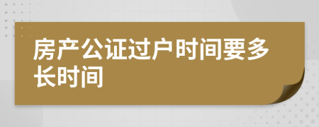 房產(chǎn)公證過戶時(shí)間要多長時(shí)間