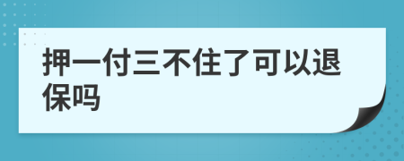 押一付三不住了可以退保嗎