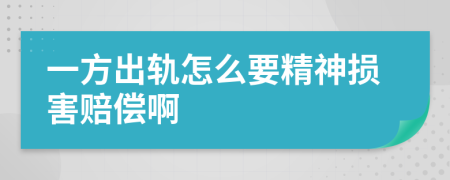 一方出軌怎么要精神損害賠償啊