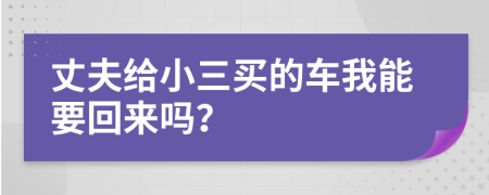 丈夫給小三買的車我能要回來嗎？