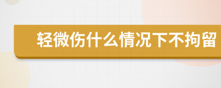 輕微傷什么情況下不拘留