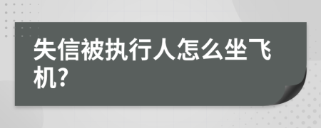 失信被執(zhí)行人怎么坐飛機?