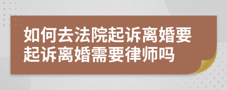 如何去法院起訴離婚要起訴離婚需要律師嗎