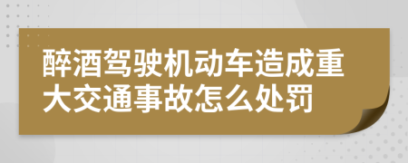 醉酒駕駛機動車造成重大交通事故怎么處罰