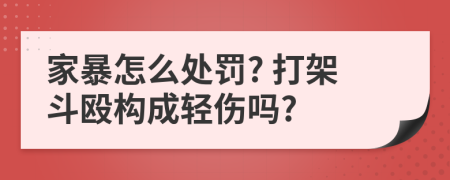 家暴怎么處罰? 打架斗毆構(gòu)成輕傷嗎?