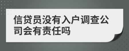 信貸員沒有入戶調(diào)查公司會有責(zé)任嗎