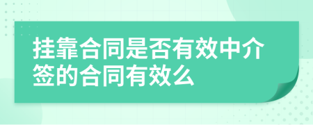 掛靠合同是否有效中介簽的合同有效么