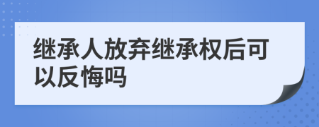 繼承人放棄繼承權(quán)后可以反悔嗎