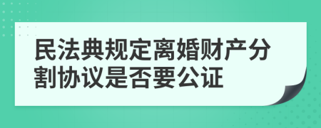 民法典規(guī)定離婚財產(chǎn)分割協(xié)議是否要公證