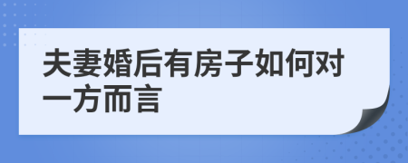 夫妻婚后有房子如何對(duì)一方而言