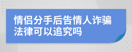 情侶分手后告情人詐騙法律可以追究嗎