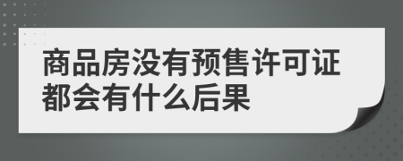 商品房沒有預(yù)售許可證都會有什么后果