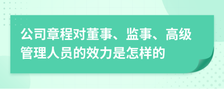 公司章程對(duì)董事、監(jiān)事、高級(jí)管理人員的效力是怎樣的